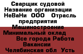 Сварщик судовой › Название организации ­ НеВаНи, ООО › Отрасль предприятия ­ Машиностроение › Минимальный оклад ­ 70 000 - Все города Работа » Вакансии   . Челябинская обл.,Усть-Катав г.